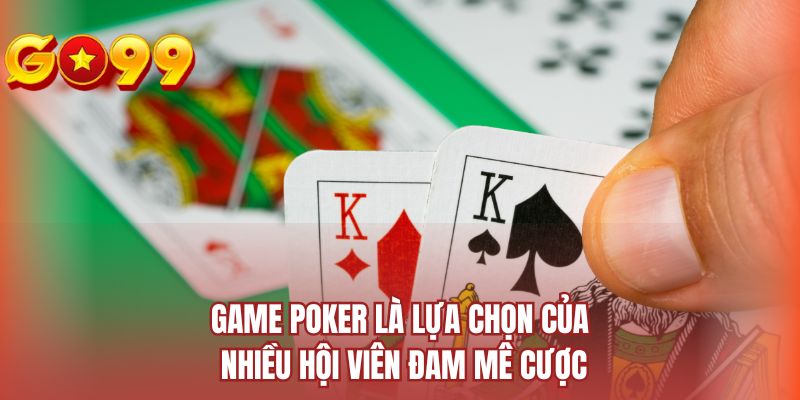 Game Poker là lựa chọn của nhiều hội viên đam mê cược 