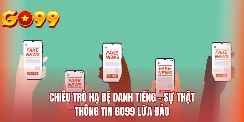 Chiêu trò hạ bệ danh tiếng - Sự thật thông tin GO99 lừa đảo