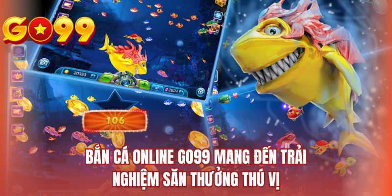 Bắn cá online Go99 mang đến trải nghiệm săn thưởng thú vị