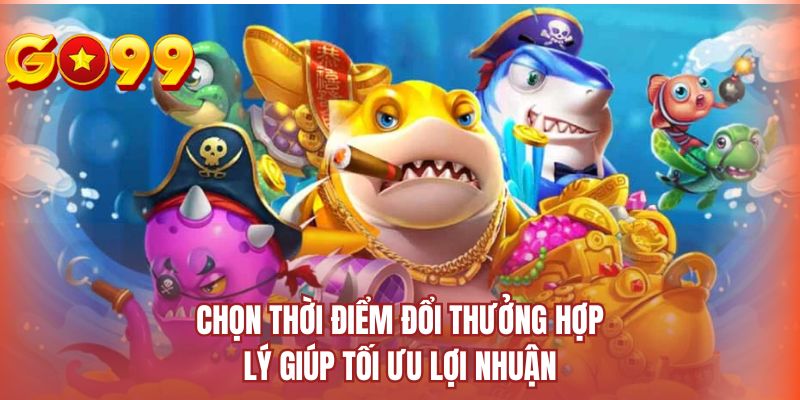 Chọn thời điểm đổi thưởng hợp lý giúp tối ưu lợi nhuận