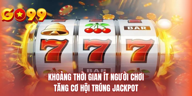 Khoảng thời gian ít người chơi tăng cơ hội trúng jackpot