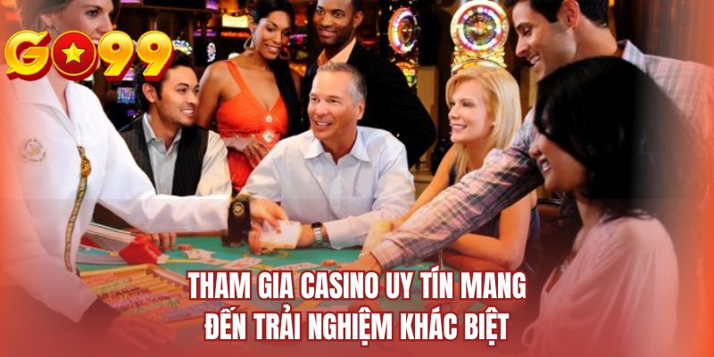 Tham gia casino uy tín mang đến trải nghiệm khác biệt