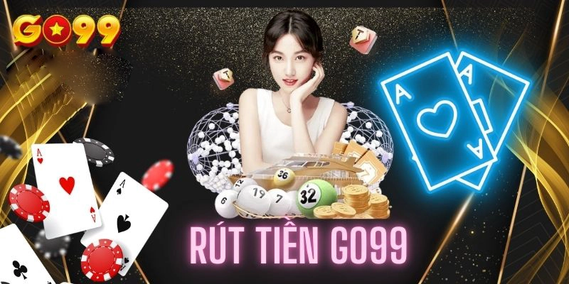 Rút Tiền Go99 là gì? Khái niệm Rút Tiền cho người mới